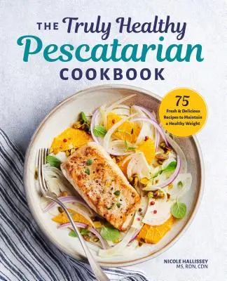 Il libro di cucina pescatista veramente sano: 75 ricette fresche e deliziose per mantenere un peso sano - The Truly Healthy Pescatarian Cookbook: 75 Fresh & Delicious Recipes to Maintain a Healthy Weight