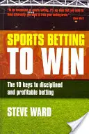 Scommesse sportive per vincere: le 10 chiavi per scommesse disciplinate e redditizie - Sports Betting to Win: The 10 Keys to Disciplined and Profitable Betting