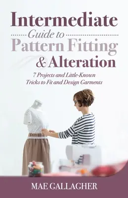 Guida intermedia al montaggio e all'adattamento dei modelli: 7 progetti e trucchi poco conosciuti per adattare i capi di abbigliamento e disegnarli - Intermediate Guide to Pattern Fitting and Alteration: 7 Projects and Little-Known Tricks to Fit and Design Garments