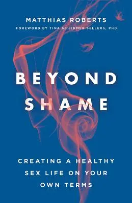 Oltre la vergogna: Creare una vita sessuale sana alle proprie condizioni - Beyond Shame: Creating a Healthy Sex Life on Your Own Terms