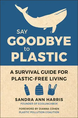Dite addio alla plastica: Una guida di sopravvivenza per una vita senza plastica - Say Goodbye to Plastic: A Survival Guide for Plastic-Free Living