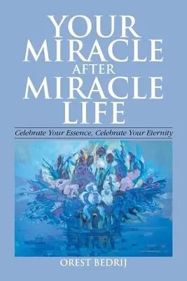 La tua vita miracolo dopo miracolo Celebra la tua essenza, celebra la tua eternità - Your Miracle After Miracle Life Celebrate Your Essence, Celebrate Your Eternity