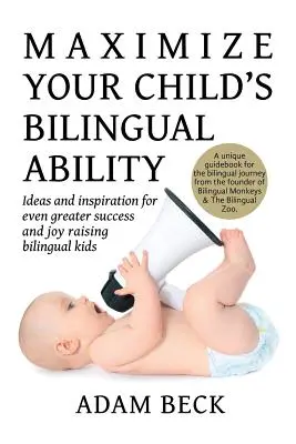 Massimizzare le capacità bilingui del bambino: Idee e ispirazioni per un successo e una gioia ancora maggiori nel crescere bambini bilingui - Maximize Your Child's Bilingual Ability: Ideas and inspiration for even greater success and joy raising bilingual kids