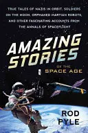 Storie incredibili dell'era spaziale: storie vere di nazisti in orbita, soldati sulla Luna, robot marziani orfani e altri affascinanti resoconti dall'era spaziale. - Amazing Stories of the Space Age: True Tales of Nazis in Orbit, Soldiers on the Moon, Orphaned Martian Robots, and Other Fascinating Accounts from the