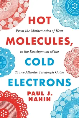 Molecole calde, elettroni freddi: Dalla matematica del calore allo sviluppo del cavo telegrafico transatlantico - Hot Molecules, Cold Electrons: From the Mathematics of Heat to the Development of the Trans-Atlantic Telegraph Cable