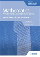 Eserciziario per l'esame di Matematica per il Diploma Ib: Applicazioni e interpretazione Hl - Exam Practice Workbook for Mathematics for the Ib Diploma: Applications and Interpretation Hl