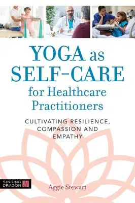 Lo yoga come cura di sé per gli operatori sanitari: Coltivare la resilienza, la compassione e l'empatia - Yoga as Self-Care for Healthcare Practitioners: Cultivating Resilience, Compassion, and Empathy