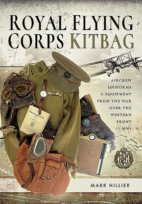 Royal Flying Corps Kitbag: Uniformi ed equipaggiamento degli equipaggi della guerra sul fronte occidentale nella seconda guerra mondiale - Royal Flying Corps Kitbag: Aircrew Uniforms and Equipment from the War Over the Western Front in Wwi
