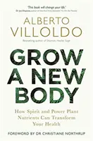 Coltivare un nuovo corpo - Come i nutrienti delle piante dello spirito e del potere possono trasformare la vostra salute - Grow a New Body - How Spirit and Power Plant Nutrients Can Transform Your Health
