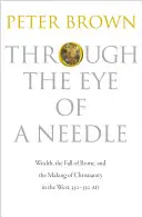 Attraverso la cruna di un ago: La ricchezza, la caduta di Roma e la nascita del cristianesimo in Occidente, 350-550 d.C. - Through the Eye of a Needle: Wealth, the Fall of Rome, and the Making of Christianity in the West, 350-550 Ad