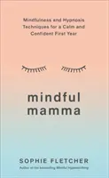 Mamma consapevole: Tecniche di mindfulness e ipnosi per un primo anno di vita calmo e fiducioso - Mindful Mamma: Mindfulness and Hypnosis Techniques for a Calm and Confident First Year