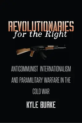 Rivoluzionari per la destra: Internazionalismo anticomunista e guerra paramilitare nella Guerra Fredda - Revolutionaries for the Right: Anticommunist Internationalism and Paramilitary Warfare in the Cold War
