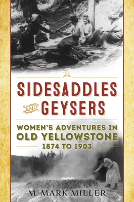 Sidesaddles and Geysers: Avventure femminili nel vecchio Yellowstone dal 1874 al 1903 - Sidesaddles and Geysers: Women's Adventures in Old Yellowstone 1874 to 1903