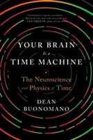 Il tuo cervello è una macchina del tempo: La neuroscienza e la fisica del tempo - Your Brain Is a Time Machine: The Neuroscience and Physics of Time