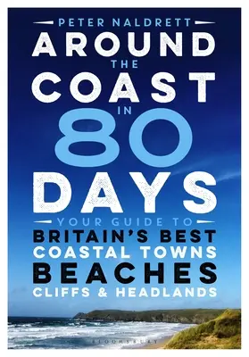 Il giro della costa in 80 giorni: La vostra guida alle migliori città costiere, spiagge, scogliere e promontori della Gran Bretagna - Around the Coast in 80 Days: Your Guide to Britain's Best Coastal Towns, Beaches, Cliffs and Headlands