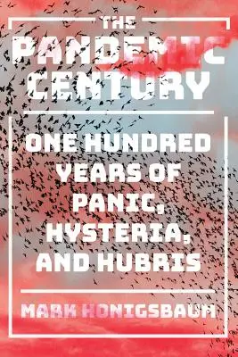 Il secolo delle pandemie: Cento anni di panico, isteria e arroganza - The Pandemic Century: One Hundred Years of Panic, Hysteria, and Hubris