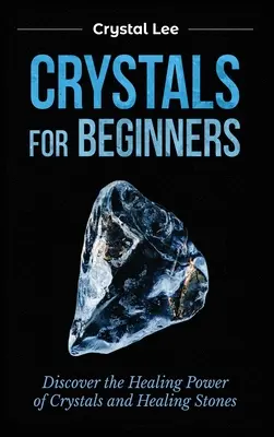 Cristalli per principianti: Scoprire il potere curativo dei cristalli e delle pietre curative - Crystals for Beginners: Discover the Healing Power of Crystals and Healing Stones