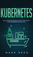 Kubernetes: La guida definitiva per i principianti per imparare efficacemente Kubernetes passo dopo passo - Kubernetes: The Ultimate Beginners Guide to Effectively Learn Kubernetes Step-By-Step