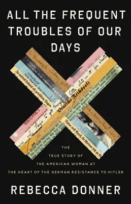 Tutti i frequenti problemi dei nostri giorni: La vera storia della donna americana al centro della resistenza tedesca a Hitler - All the Frequent Troubles of Our Days: The True Story of the American Woman at the Heart of the German Resistance to Hitler