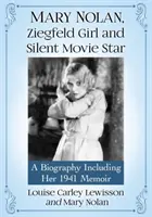 Mary Nolan, ragazza di Ziegfeld e stella del cinema muto: Una biografia che include il suo libro di memorie del 1941 - Mary Nolan, Ziegfeld Girl and Silent Movie Star: A Biography Including Her 1941 Memoir