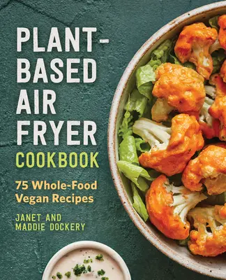 Ricettario di friggitrice ad aria a base vegetale: 75 ricette vegane integrali - Plant-Based Air Fryer Cookbook: 75 Whole-Food Vegan Recipes