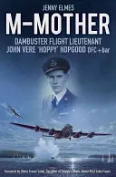 M-Madre: Tenente di volo Dambuster John 'Hoppy' Hopgood - M-Mother: Dambuster Flight Lieutenant John 'Hoppy' Hopgood
