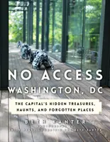Washington, DC: i tesori nascosti, i ritrovi e i luoghi dimenticati della capitale - No Access Washington, DC: The Capital's Hidden Treasures, Haunts, and Forgotten Places