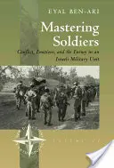 Padroneggiare i soldati: Conflitto, emozioni e nemico in un'unità dell'esercito israeliano - Mastering Soldiers: Conflict, Emotions, and the Enemy in an Israeli Army Unit
