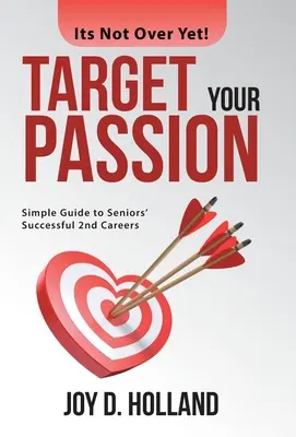 Punta sulla tua passione: Una semplice guida per una seconda carriera di successo per gli anziani - Target Your Passion: Simple Guide to Seniors' Successful 2Nd Careers