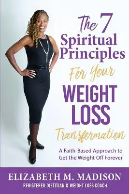 I 7 principi spirituali per la trasformazione del peso: Un approccio basato sulla fede per perdere peso per sempre - The 7 Spiritual Principles for Your Weight Loss Transformation: A Faith-Based Approach to Get the Weight Off Forever