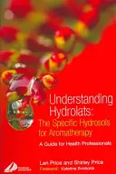 Capire gli idrolati: Gli idrolati specifici per l'aromaterapia: Una guida per i professionisti della salute - Understanding Hydrolats: The Specific Hydrosols for Aromatherapy: A Guide for Health Professionals
