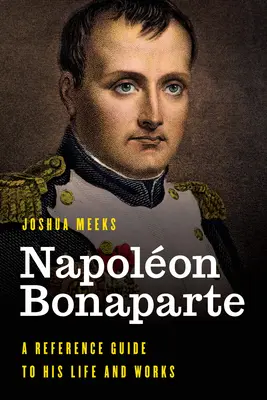 Napolon Bonaparte: Guida di riferimento alla sua vita e alle sue opere - Napolon Bonaparte: A Reference Guide to His Life and Works