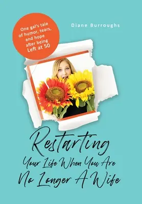 Ricominciare la propria vita quando non si è più una moglie: Il racconto di una ragazza sull'umorismo, le lacrime e la speranza dopo essere stata lasciata a 50 anni - Restarting Your Life When You Are No Longer A Wife: One gal's tale of humor, tears, and hope after being Left at 50