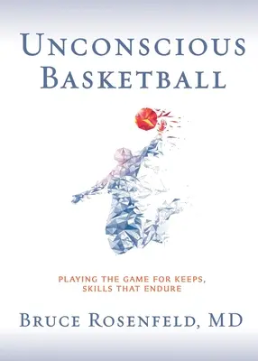 Basket inconsapevole: Giocare la partita per non perdere, abilità che durano nel tempo - Unconscious Basketball: Playing the Game for Keeps, Skills that Endure