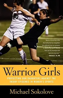 Ragazze guerriere: Proteggere le nostre figlie dall'epidemia di infortuni nello sport femminile - Warrior Girls: Protecting Our Daughters Against the Injury Epidemic in Women's Sports