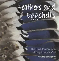 Piume e gusci d'uovo - Il diario sugli uccelli di una giovane londinese - Feathers and Eggshells - The Bird Journal of a Young London Girl