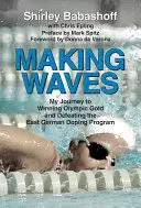 Fare le onde: Il mio viaggio per vincere l'oro olimpico e sconfiggere il programma antidoping della Germania Est - Making Waves: My Journey to Winning Olympic Gold and Defeating the East German Doping Program