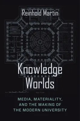 Mondi della conoscenza: media, materialità e creazione dell'università moderna - Knowledge Worlds: Media, Materiality, and the Making of the Modern University