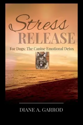 Liberazione dallo stress: Per cani: la disintossicazione emotiva canina - Stress Release: For Dogs: The Canine Emotional Detox