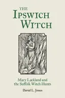 La strega di Ipswich: Mary Lackland e la caccia alle streghe del Suffolk - The Ipswich Witch: Mary Lackland and the Suffolk Witch Hunts