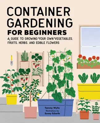 Giardinaggio in contenitore per principianti: Una guida alla coltivazione di ortaggi, frutta, erbe e fiori commestibili - Container Gardening for Beginners: A Guide to Growing Your Own Vegetables, Fruits, Herbs, and Edible Flowers