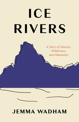 Fiumi di ghiaccio: Una storia di ghiacciai, terre selvagge e umanità - Ice Rivers: A Story of Glaciers, Wilderness, and Humanity