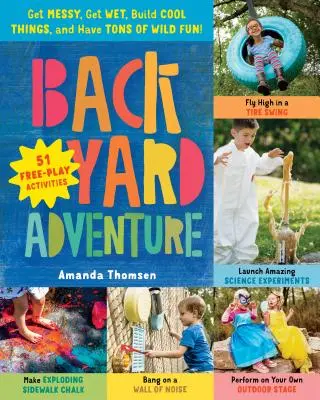 Avventura in cortile: Sporcarsi, bagnarsi, costruire cose fantastiche e divertirsi alla grande! 51 attività di gioco libero - Backyard Adventure: Get Messy, Get Wet, Build Cool Things, and Have Tons of Wild Fun! 51 Free-Play Activities