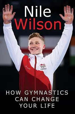 Nile Wilson: Alzare l'asticella: come la ginnastica può cambiare la vita - Nile Wilson: Raising the Bar: How Gymnastics Can Change Your Life