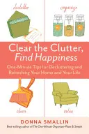 Libera il disordine, trova la felicità: Suggerimenti in un minuto per riordinare e rinfrescare la vostra casa e la vostra vita - Clear the Clutter, Find Happiness: One-Minute Tips for Decluttering and Refreshing Your Home and Your Life