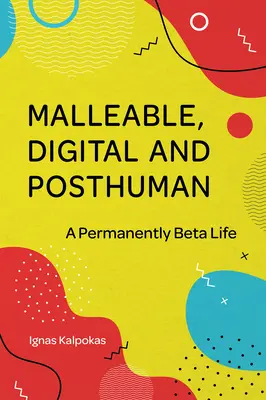 Malleabile, digitale e post-umano: Una vita permanentemente beta - Malleable, Digital, and Posthuman: A Permanently Beta Life