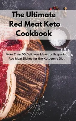 Il libro di cucina keto a base di carne rossa: Più di 50 deliziose idee per preparare piatti a base di carne rossa per la dieta chetogenica - The Ultimate Red Meat Keto Cookbook: More Than 50 Delicious Ideas for Preparing Red Meat Dishes for the Ketogenic Diet