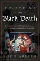 Medicare la peste nera: La risposta medica dell'Europa medievale alla peste - Doctoring the Black Death: Medieval Europe's Medical Response to Plague