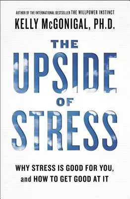 Il lato positivo dello stress: Perché lo stress fa bene e come diventarlo bene - The Upside of Stress: Why Stress Is Good for You, and How to Get Good at It
