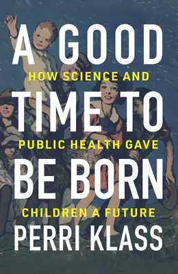 Un buon momento per nascere: come la scienza e la sanità pubblica hanno dato un futuro ai bambini - A Good Time to Be Born: How Science and Public Health Gave Children a Future